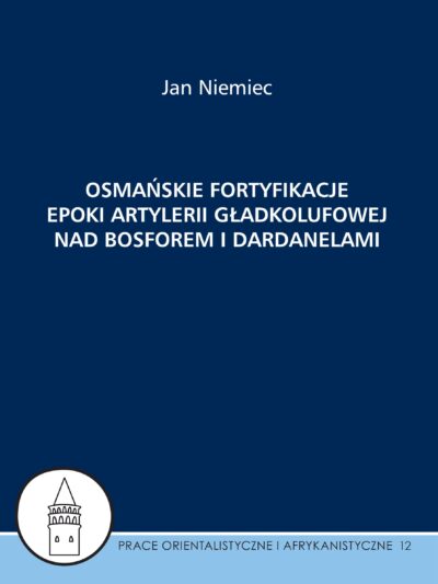 Jan Niemiec – Osmańskie fortyfikacje epoki artylerii gładkolufowej nad Bosforem i Dardanelami