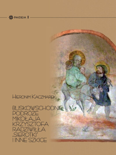 Hieronim Kaczmarek – Bliskowschodnie podróże Mikołaja Krzysztofa Radziwiłła „Sierotki” i inne szkice (Paideia II)